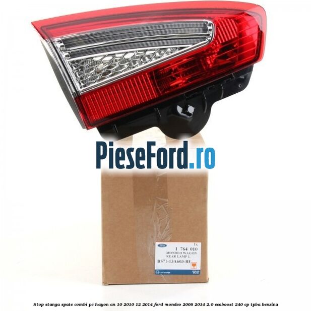 Stop stanga spate combi pe hayon an 10/2010-12/2014 Ford Mondeo 2008-2014 2.0 EcoBoost 240 cp Stop stanga spate combi pe hayon an 10/2010-12/2014 Ford Mondeo 2008-2014 2.0 EcoBoost 240 cp TPBA benzina