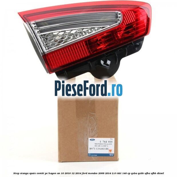 Stop stanga spate combi pe hayon an 10/2010-12/2014 Ford Mondeo 2008-2014 2.0 TDCi 140 cp Stop stanga spate combi pe hayon an 10/2010-12/2014 Ford Mondeo 2008-2014 2.0 TDCi 140 cp QXBA, QXBB, UFBA, UFBB diesel