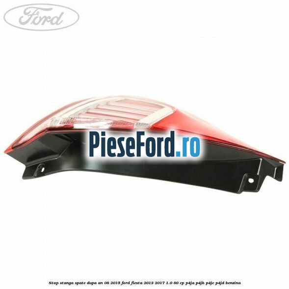 Stop stanga spate dupa an 08/2015 Ford Fiesta 2013-2017 1.0 80 cp Stop stanga spate dupa an 08/2015 Ford Fiesta 2013-2017 1.0 80 cp P4JA, P4JB, P4JC, P4JD benzina