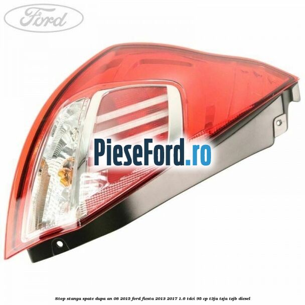 Stop stanga spate dupa an 08/2015 Ford Fiesta 2013-2017 1.6 TDCi 95 cp T3JA, TZJA, TZJB diesel