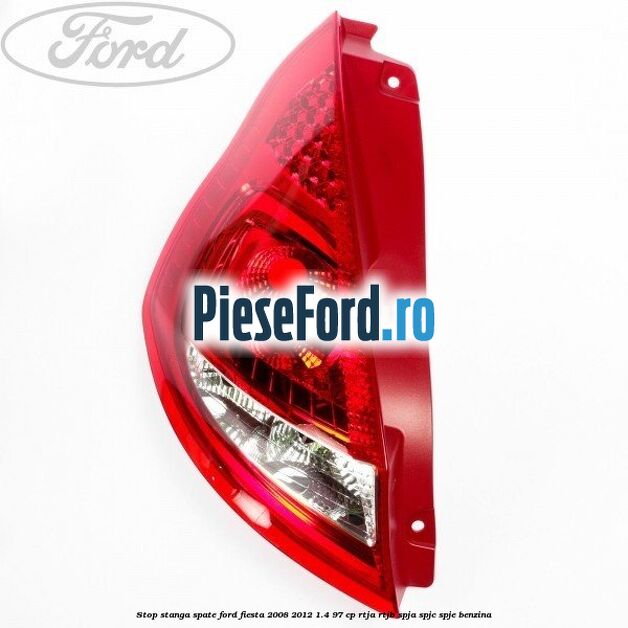Stop stanga spate Ford Fiesta 2008-2012 1.4 97 cp RTJA, RTJB, SPJA, SPJC, SPJE benzina