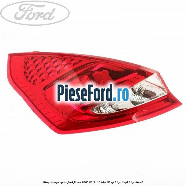 Stop stanga spate Ford Fiesta 2008-2012 1.6 TDCi 90 cp Stop stanga spate Ford Fiesta 2008-2012 1.6 TDCi 90 cp HHJC, HHJD, HHJE diesel