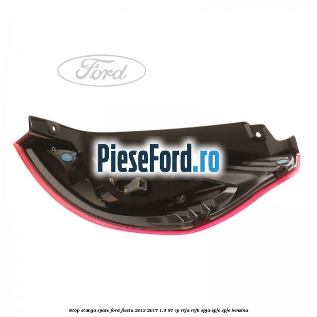 Stop stanga spate Ford Fiesta 2013-2017 1.4 97 cp RTJA, RTJB, SPJA, SPJC, SPJE benzina