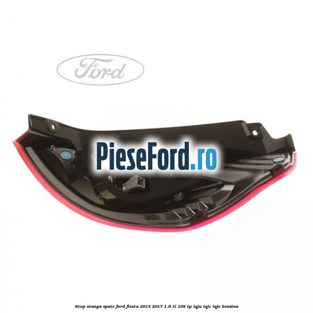 Stop stanga spate Ford Fiesta 2013-2017 1.6 Ti 105 cp IQJA, IQJC, IQJE benzina