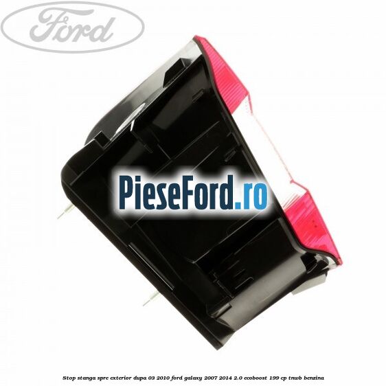 Stop stanga spre exterior dupa 03/2010 Ford Galaxy 2007-2014 2.0 EcoBoost 199 cp TNWB benzina