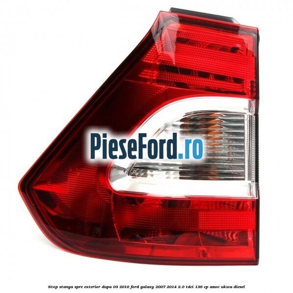 Stop stanga spre exterior dupa 03/2010 Ford Galaxy 2007-2014 2.0 TDCi 136 cp AZWC, UKWA diesel