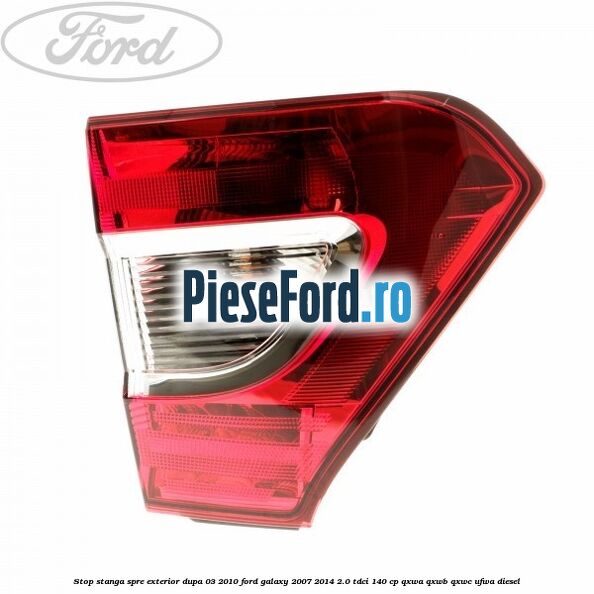 Stop stanga spre exterior dupa 03/2010 Ford Galaxy 2007-2014 2.0 TDCi 140 cp QXWA, QXWB, QXWC, UFWA diesel
