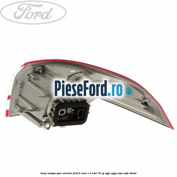 Stop stanga spre exterior Ford B-Max 1.5 TDCi 75 cp Stop stanga spre exterior Ford B-Max 1.5 TDCi 75 cp UGJC, UGJG, XUJA, XUJB diesel
