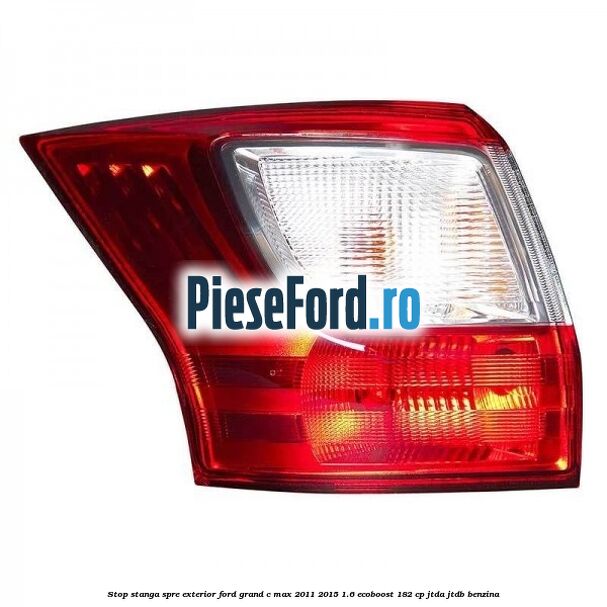 Stop stanga spre exterior Ford Grand C-Max 2011-2015 1.6 EcoBoost 182 cp JTDA, JTDB benzina
