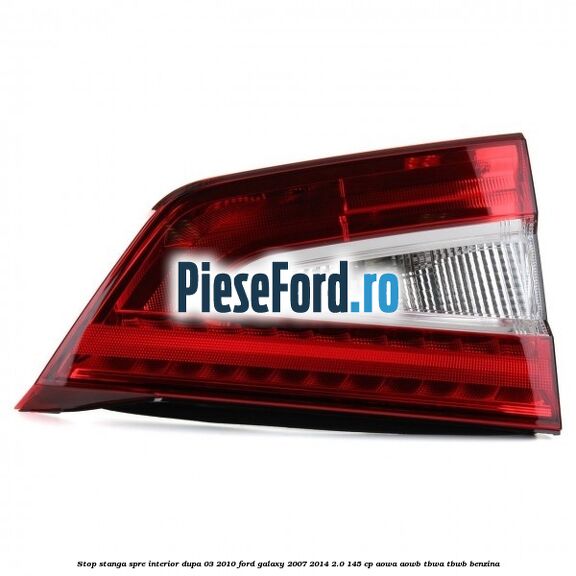 Stop stanga spre interior dupa 03/2010 Ford Galaxy 2007-2014 2.0 145 cp AOWA, AOWB, TBWA, TBWB benzina