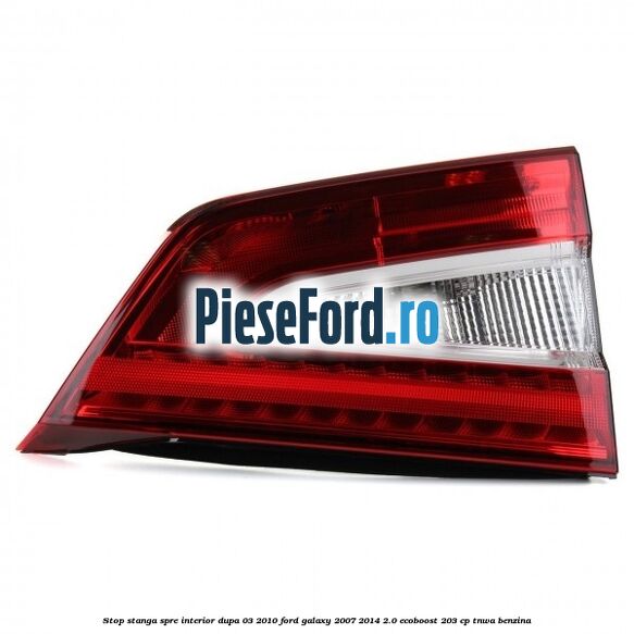 Stop stanga spre interior dupa 03/2010 Ford Galaxy 2007-2014 2.0 EcoBoost 203 cp Stop stanga spre interior dupa 03/2010 Ford Galaxy 2007-2014 2.0 EcoBoost 203 cp TNWA benzina