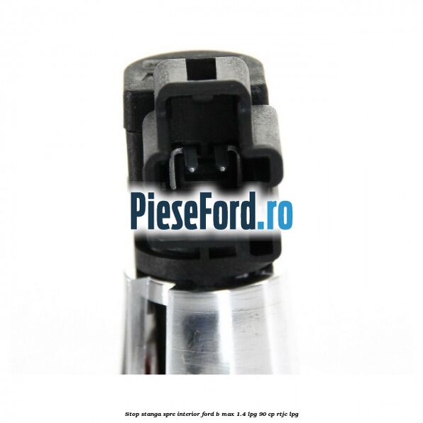 Stop stanga spre interior Ford B-Max 1.4 LPG 90 cp RTJC LPG