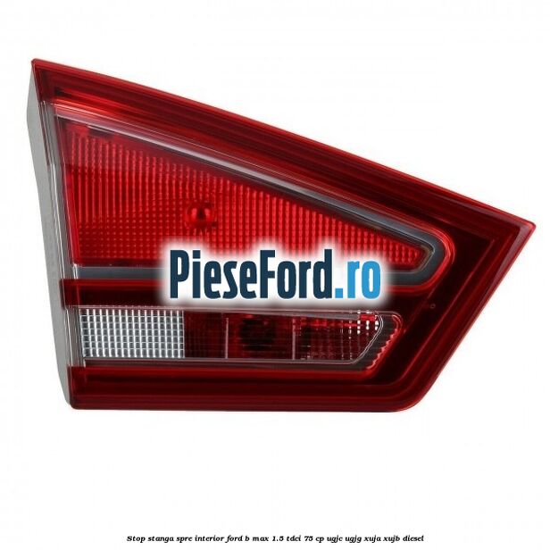 Stop stanga spre interior Ford B-Max 1.5 TDCi 75 cp UGJC, UGJG, XUJA, XUJB diesel