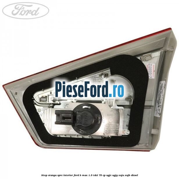 Stop stanga spre interior Ford B-Max 1.5 TDCi 75 cp UGJC, UGJG, XUJA, XUJB diesel