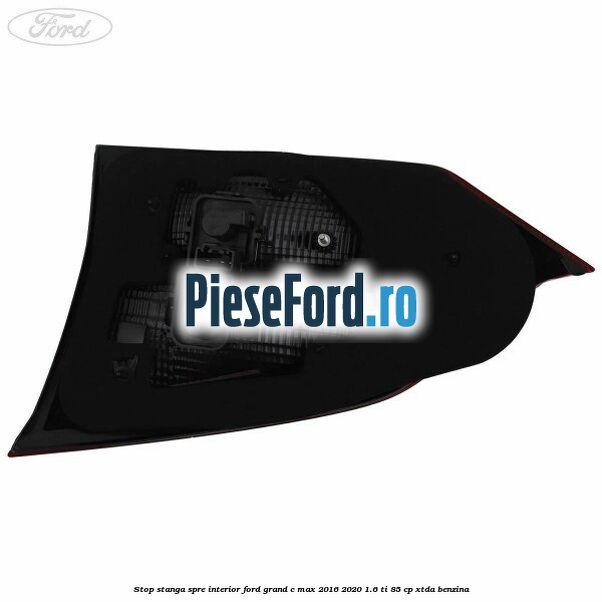 Stop stanga spre interior Ford Grand C-Max 2016-2020 1.6 Ti 85 cp Stop stanga spre interior Ford Grand C-Max 2016-2020 1.6 Ti 85 cp XTDA benzina