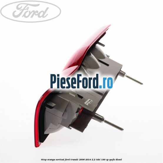 Stop stanga vertical Ford Transit 2006-2014 2.2 TDCi 130 cp QWFA diesel