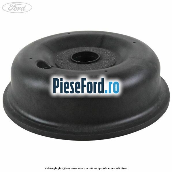 Subwoofer Ford Focus 2014-2018 1.5 TDCi 95 cp XXDA, XXDC, XXDD diesel