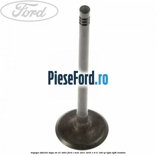 Supapa admisie dupa an 01/2001 Ford C-Max 2011-2015 1.6 Ti 105 cp IQDA, IQDB benzina