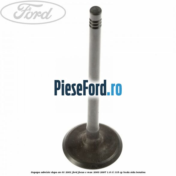 Supapa admisie dupa an 01/2001 Ford Focus C-Max 2003-2007 1.6 Ti 115 cp HXDA, SIDA benzina