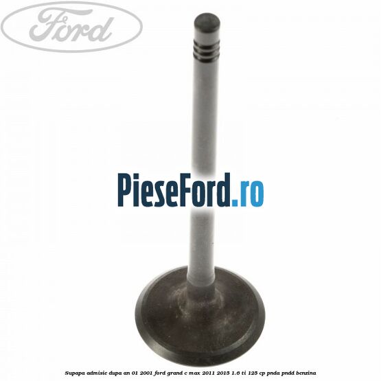Supapa admisie dupa an 01/2001 Ford Grand C-Max 2011-2015 1.6 Ti 125 cp PNDA, PNDD benzina