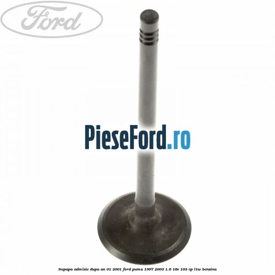 Supapa admisie dupa an 01/2001 Ford Puma 1997-2003 1.6 16V 103 cp L1W benzina