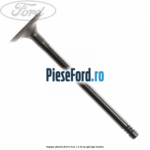 Supapa admisie Ford B-Max 1.4 90 cp SPJD, SPJE benzina