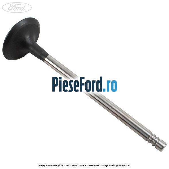 Supapa admisie Ford C-Max 2011-2015 1.0 EcoBoost 100 cp M2DA, SFDA benzina