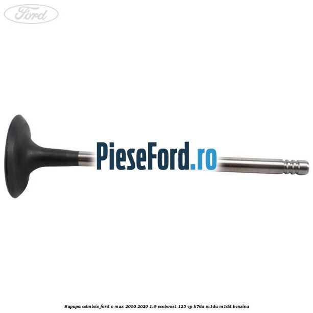 Supapa admisie Ford C-Max 2016-2020 1.0 EcoBoost 125 cp Supapa admisie Ford C-Max 2016-2020 1.0 EcoBoost 125 cp B7DA, M1DA, M1DD benzina