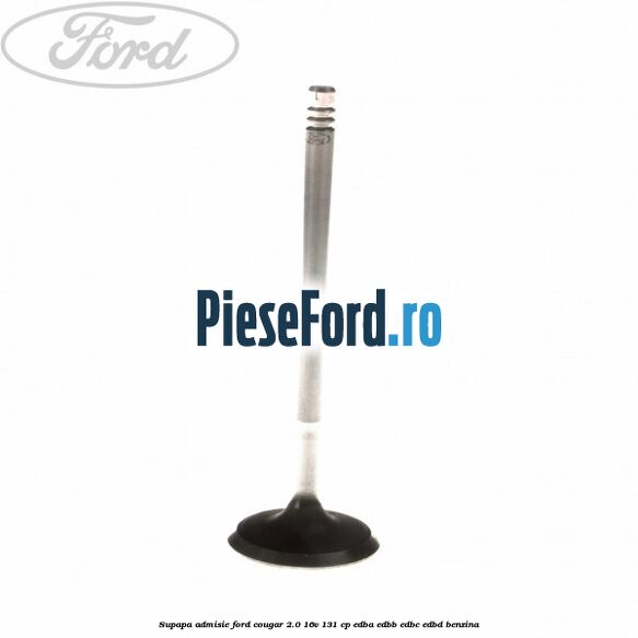 Supapa admisie Ford Cougar 2.0 16V 131 cp EDBA, EDBB, EDBC, EDBD benzina