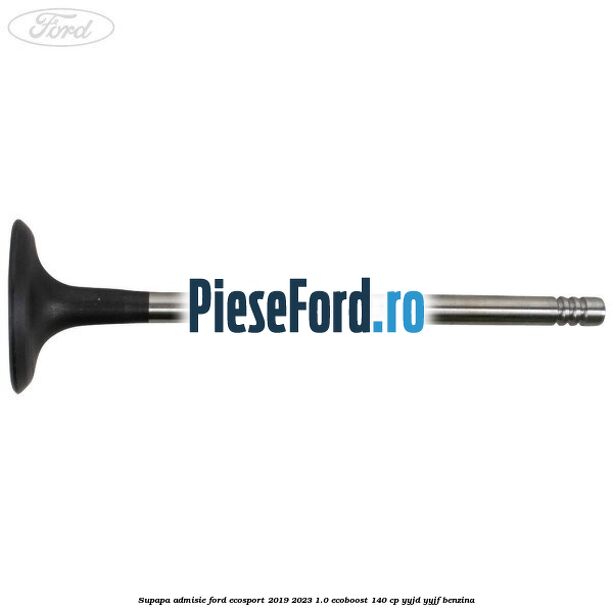 Supapa admisie Ford EcoSport 2019-2023 1.0 EcoBoost 140 cp YYJD, YYJF benzina