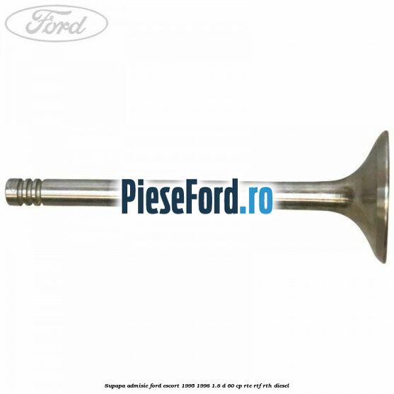 Supapa admisie Ford Escort 1995-1998 1.8 D 60 cp RTE, RTF, RTH diesel