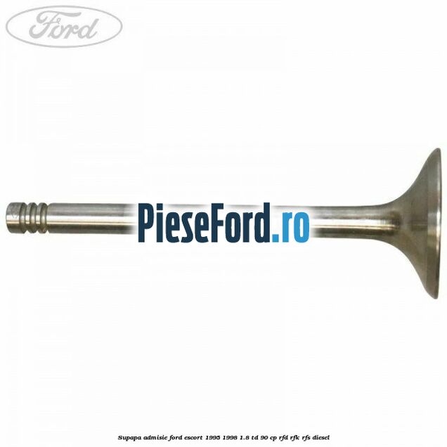 Supapa admisie Ford Escort 1995-1998 1.8 TD 90 cp RFD, RFK, RFS diesel