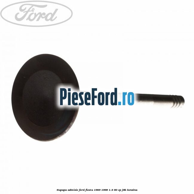 Supapa admisie Ford Fiesta 1989-1996 1.3 60 cp J6B benzina