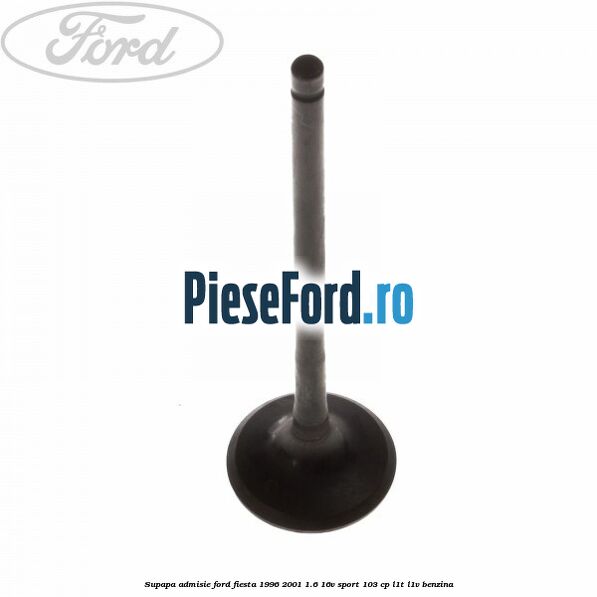 Supapa admisie Ford Fiesta 1996-2001 1.6 16V Sport 103 cp L1T, L1V benzina