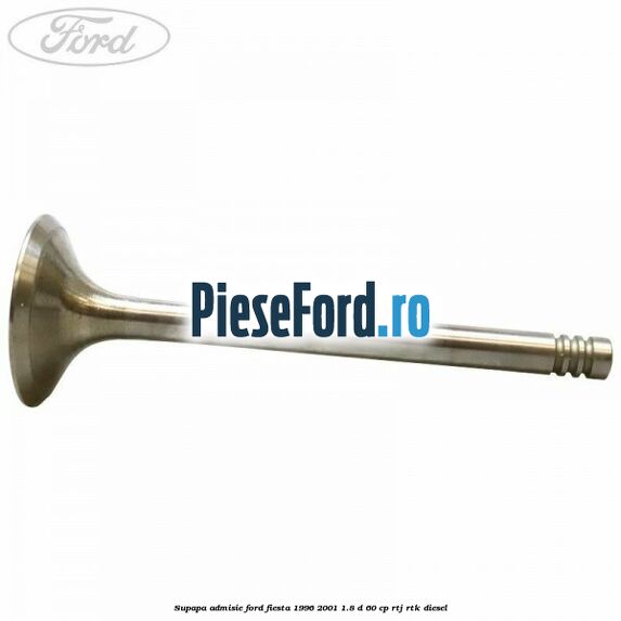 Supapa admisie Ford Fiesta 1996-2001 1.8 D 60 cp RTJ, RTK diesel