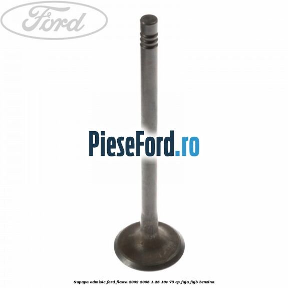Supapa admisie Ford Fiesta 2002-2005 1.25 16V 75 cp FUJA, FUJB benzina