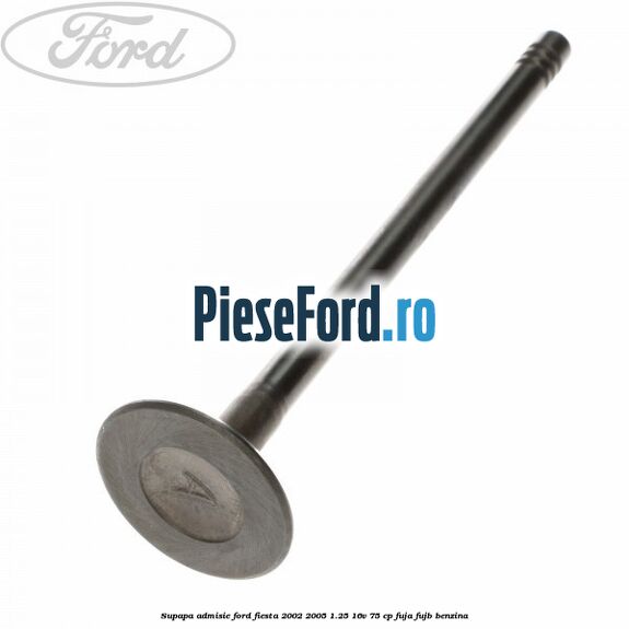 Supapa admisie Ford Fiesta 2002-2005 1.25 16V 75 cp FUJA, FUJB benzina