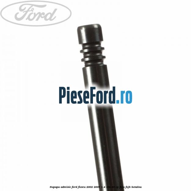 Supapa admisie Ford Fiesta 2002-2005 1.4 16V 80 cp Supapa admisie Ford Fiesta 2002-2005 1.4 16V 80 cp FXJA, FXJB benzina