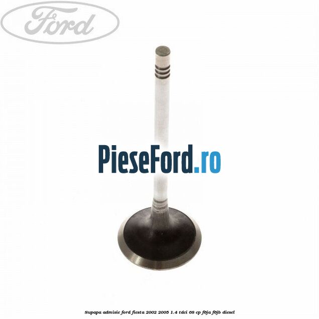 Supapa admisie Ford Fiesta 2002-2005 1.4 TDCi 68 cp F6JA, F6JB diesel