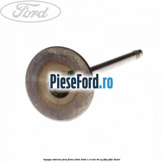 Supapa admisie Ford Fiesta 2002-2005 1.4 TDCi 68 cp F6JA, F6JB diesel