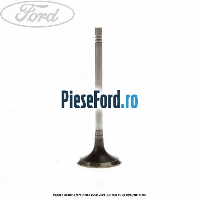 Supapa admisie Ford Fiesta 2002-2005 1.4 TDCi 68 cp F6JA, F6JB diesel