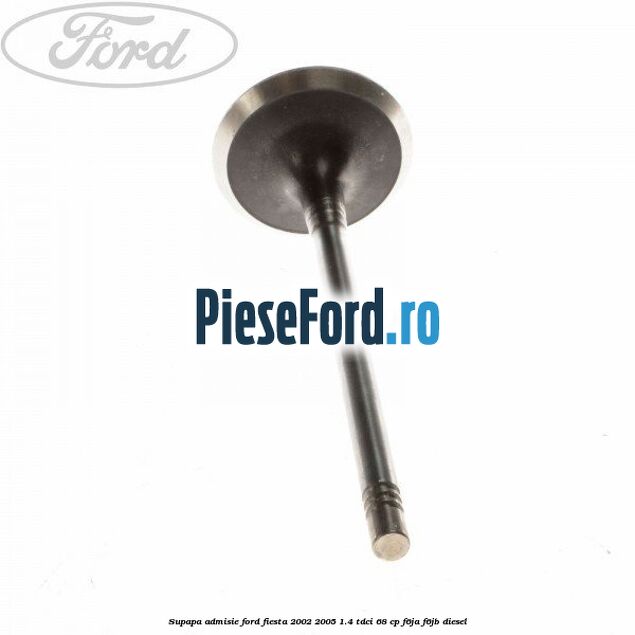 Supapa admisie Ford Fiesta 2002-2005 1.4 TDCi 68 cp F6JA, F6JB diesel