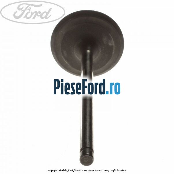 Supapa admisie Ford Fiesta 2002-2005 ST150 150 cp N4JB benzina