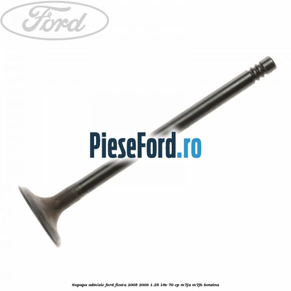 Supapa admisie Ford Fiesta 2005-2008 1.25 16V 70 cp Supapa admisie Ford Fiesta 2005-2008 1.25 16V 70 cp M7JA, M7JB benzina