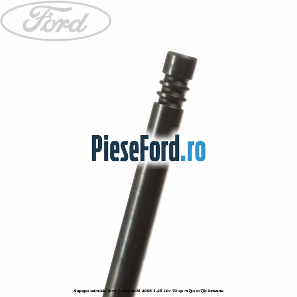 Supapa admisie Ford Fiesta 2005-2008 1.25 16V 70 cp Supapa admisie Ford Fiesta 2005-2008 1.25 16V 70 cp M7JA, M7JB benzina