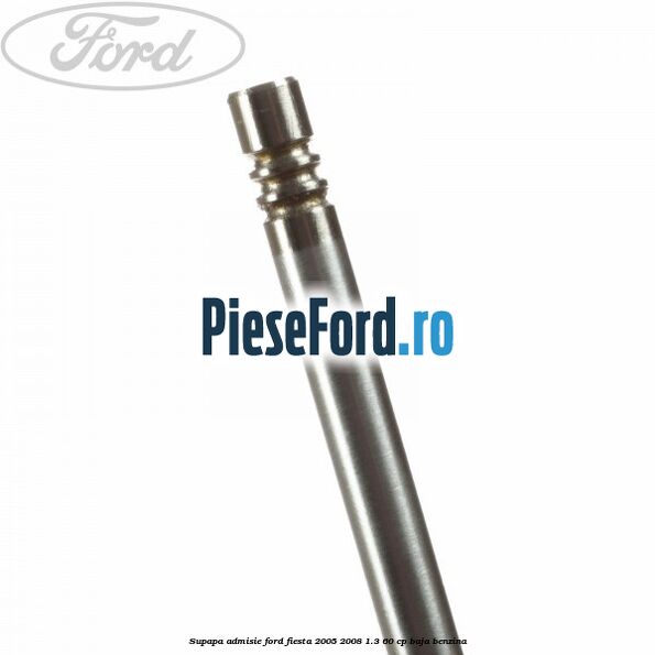 Supapa admisie Ford Fiesta 2005-2008 1.3 60 cp BAJA benzina