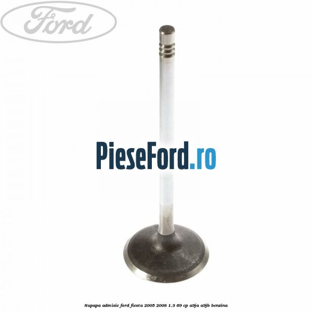 Supapa admisie Ford Fiesta 2005-2008 1.3 69 cp A9JA, A9JB benzina