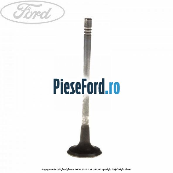 Supapa admisie Ford Fiesta 2008-2012 1.6 TDCi 90 cp HHJC, HHJD, HHJE diesel