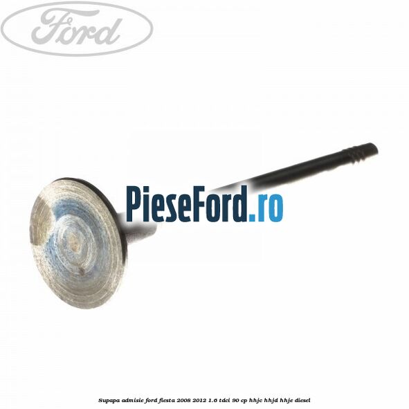 Supapa admisie Ford Fiesta 2008-2012 1.6 TDCi 90 cp HHJC, HHJD, HHJE diesel