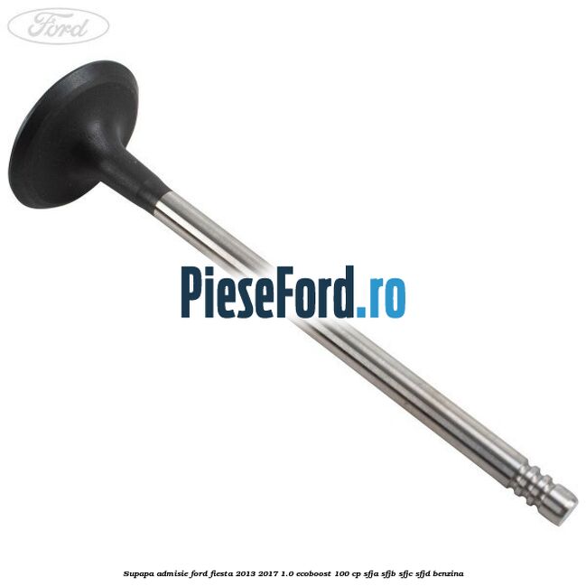 Supapa admisie Ford Fiesta 2013-2017 1.0 EcoBoost 100 cp